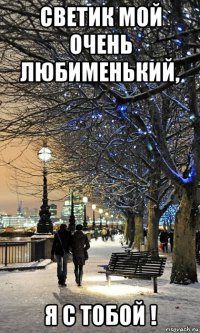 светик мой очень любименький, я с тобой !