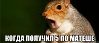  когда получил 5 по матеше
