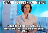 с вами новости культуры бред пит не имел сексуальных отношений с клер форлани. она ему не дала