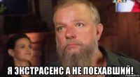  я экстрасенс а не поехавший!