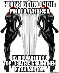 чтобы было очень много латекса нужно активно торговать с бразилией и тайландом