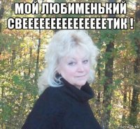 мой любименький свееееееееееееееетик ! 