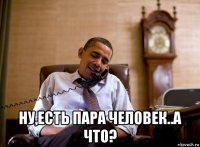  ну,есть пара человек..а что?