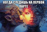 когда следишь на первой парте 