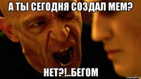 а ты сегодня создал мем? нет?!..бегом