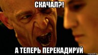 скачал?! а теперь перекадируй