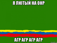 я лютый на онр агр агр агр агр