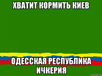хватит кормить киев одесская республика ичкерия