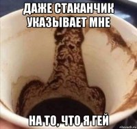 даже стаканчик указывает мне на то, что я гей