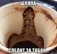 шляпа. следит за тобой...