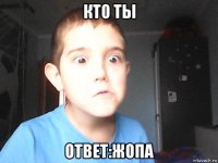 кто ты ответ:жопа