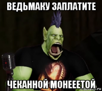 ведьмаку заплатите чеканной монееетой