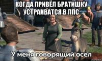 когда привёл братишку устраиватся в ппс 