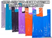 опять этот игорь своими пакетами положил хэллоуин сервер 