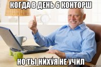когда в день 6 конторш но ты нихуя не учил