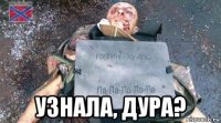  узнала, дура?