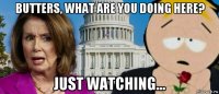 butters, what are you doing here? just watching...