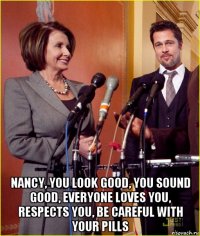  nancy, you look good, you sound good, everyone loves you, respects you, be careful with your pills