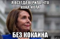 я всегда верила, что кока-кола без кокаина
