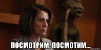  посмотрим, посмотим...