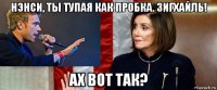 нэнси, ты тупая как пробка. зигхайль! ах вот так?