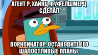 агент p, хайнц фуфелшмерц сделал порноинатор, остановите его шалостливые планы.