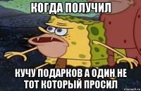 когда получил кучу подарков а один не тот который просил