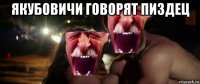 якубовичи говорят пиздец 
