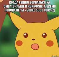 когда решил ворваться на смертокрыле в квикосик, а время поиска игры - более 5000 секунд 