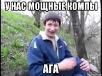 у нас мощные компы ага