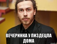  вечеринка у пиздецла дома