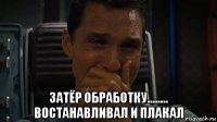  затёр обработку........ востанавливал и плакал