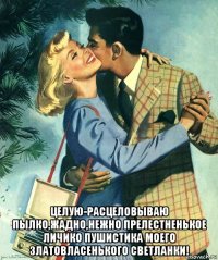  целую-расцеловываю пылко,жадно,нежно прелестненькое личико пушистика моего златовласенького светланки!