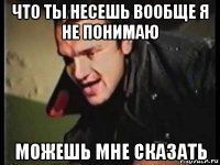 что ты несешь вообще я не понимаю можешь мне сказать