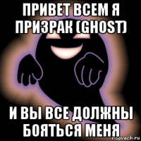 привет всем я призрак (ghost) и вы все должны бояться меня