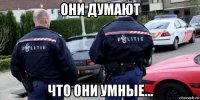 они думают что они умные...