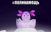 #полинамощь 
