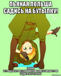 пьяная польша садись на бутылку! пьяная устрица,венгрия,словакия,румыния,чехия,австрия садись на бутылку!