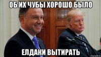 об их чубы хорошо было елдаки вытирать