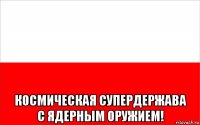  космическая супердержава с ядерным оружием!