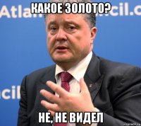 какое золото? не, не видел
