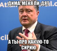 дима, меня пи-дят а ты про какую-то сирию