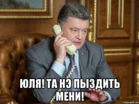  юля! та нэ пыздить мени!