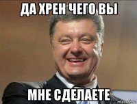 да хрен чего вы мне сделаете