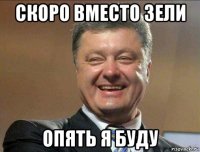 скоро вместо зели опять я буду