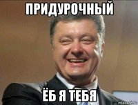 придурочный ёб я тебя