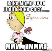 коко момо чочо шошо ноно сосо........ ммм... имммя