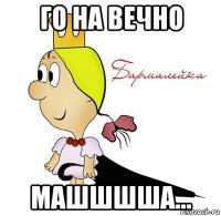 го на вечно машшшша...