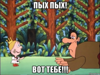пых пых! вот тебе!!!