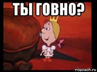 ты говно? 